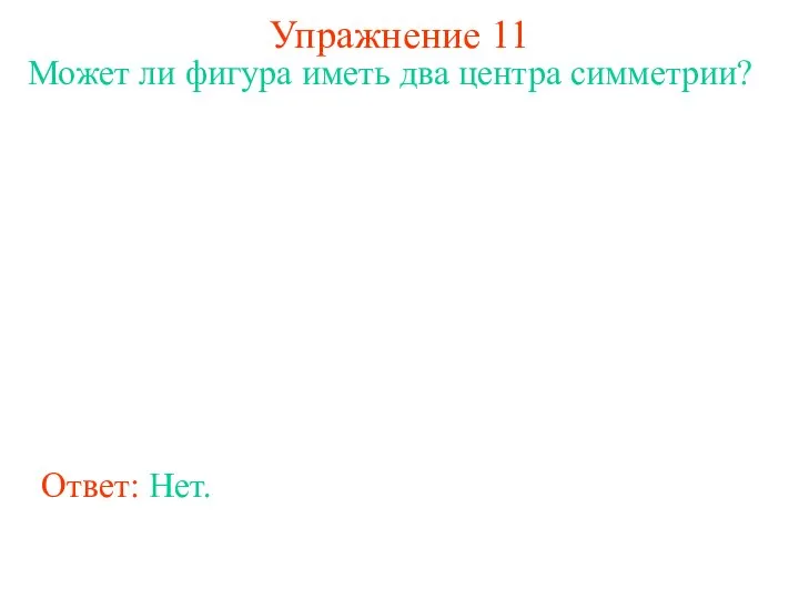 Упражнение 11 Может ли фигура иметь два центра симметрии? Ответ: Нет.