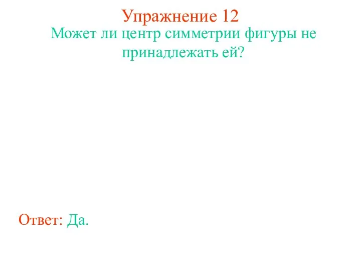 Упражнение 12 Может ли центр симметрии фигуры не принадлежать ей? Ответ: Да.