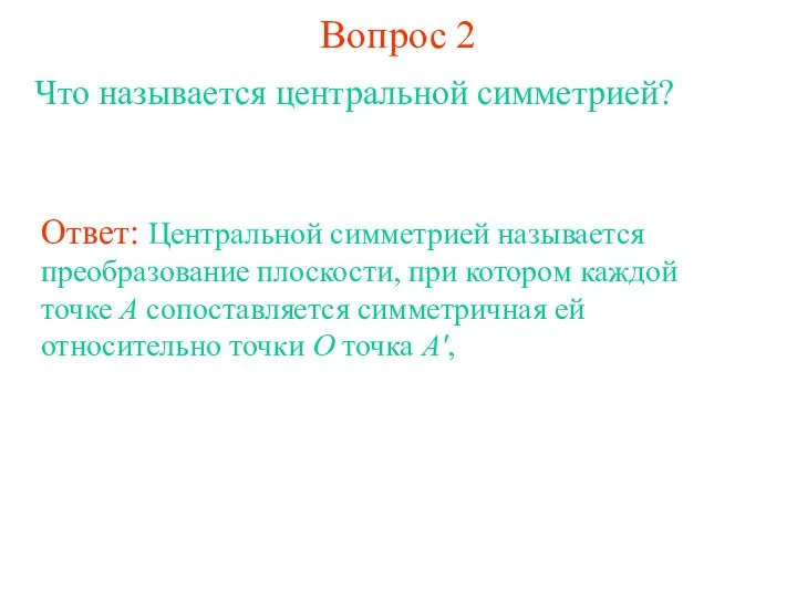 Вопрос 2 Что называется центральной симметрией? Ответ: Центральной симметрией называется преобразование