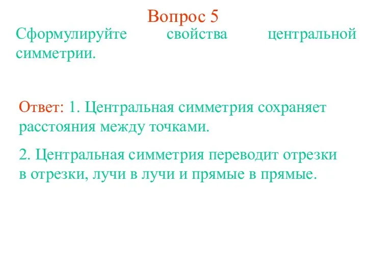 Вопрос 5 Сформулируйте свойства центральной симметрии. Ответ: 1. Центральная симметрия сохраняет