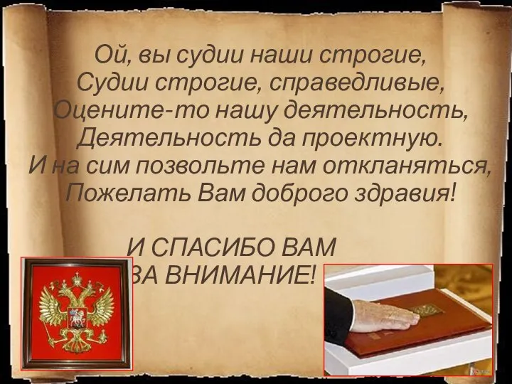 Ой, вы судии наши строгие, Судии строгие, справедливые, Оцените-то нашу деятельность,