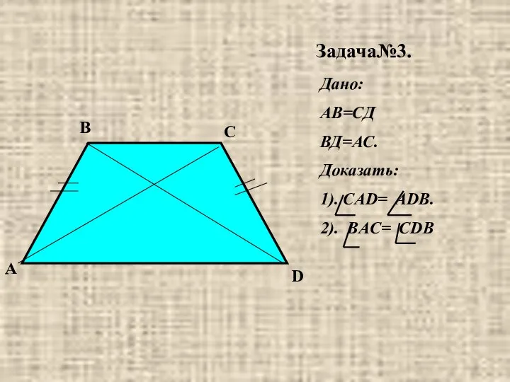 Задача№3. А D С В Дано: АВ=СД ВД=АС. Доказать: 1). CAD= ADB. 2). BAC= CDB