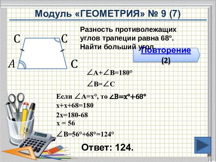 Ответ: 124. Повторение (2) Разность противолежащих углов трапеции равна 68°. Найти