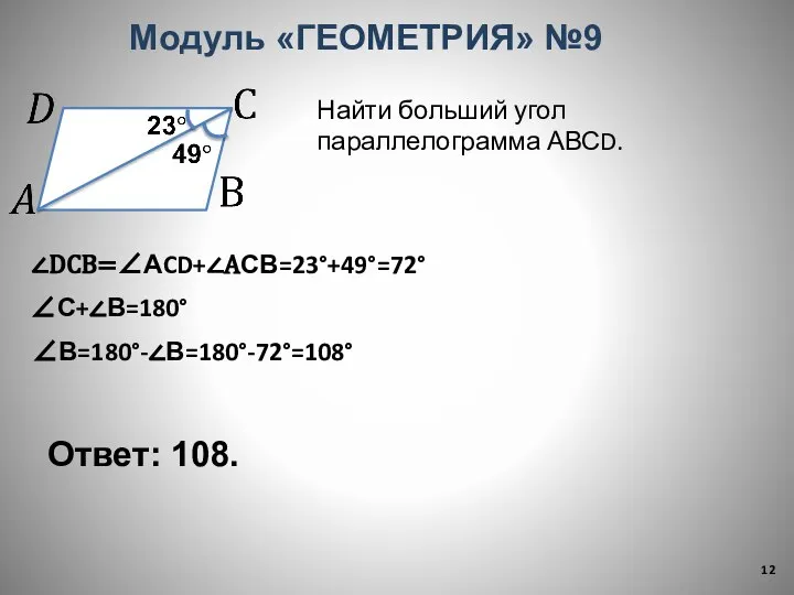 Ответ: 108. Модуль «ГЕОМЕТРИЯ» №9 Найти больший угол параллелограмма АВСD. ∠DCВ=∠АCD+∠АСВ=23°+49°=72° ∠С+∠В=180° ∠В=180°-∠В=180°-72°=108°