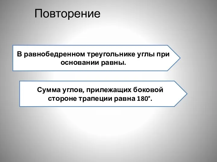 Повторение В равнобедренном треугольнике углы при основании равны. Сумма углов, прилежащих боковой стороне трапеции равна 180°.