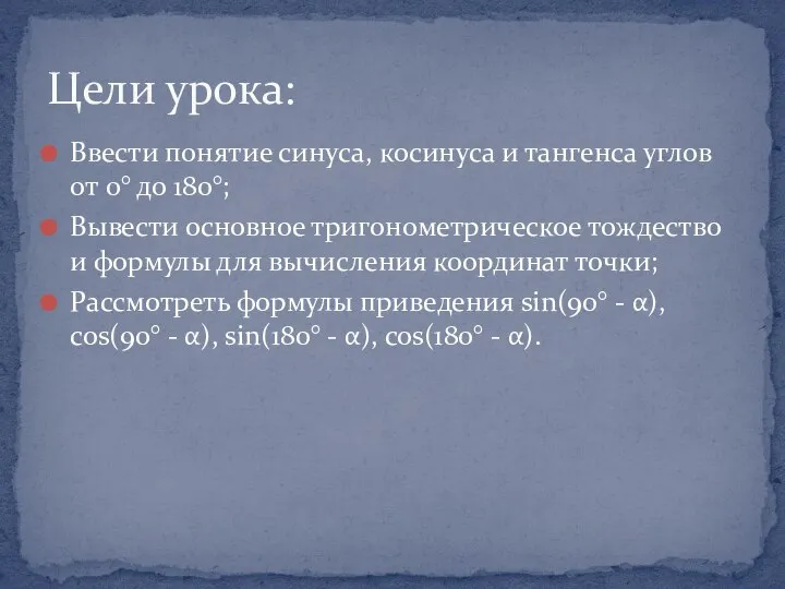 Ввести понятие синуса, косинуса и тангенса углов от 0° до 180°;