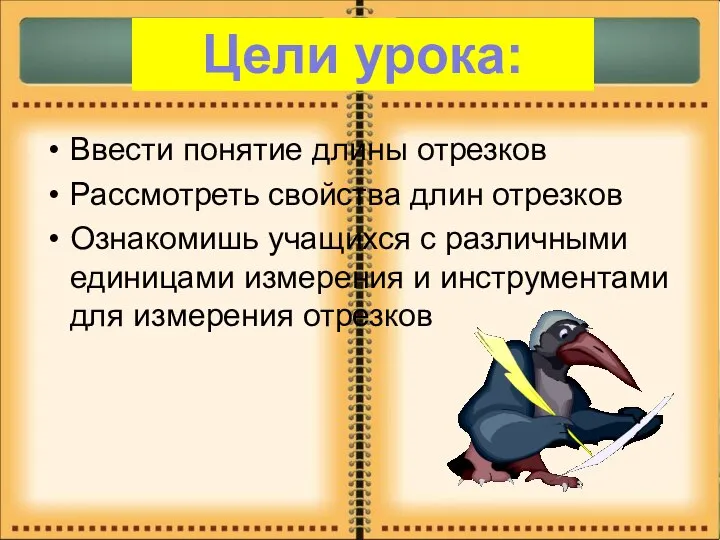 Ввести понятие длины отрезков Рассмотреть свойства длин отрезков Ознакомишь учащихся с