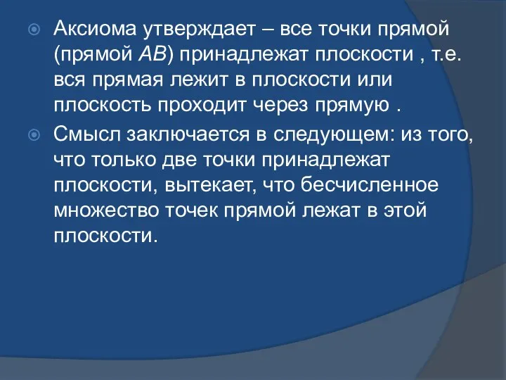 Аксиома утверждает – все точки прямой (прямой АВ) принадлежат плоскости ,