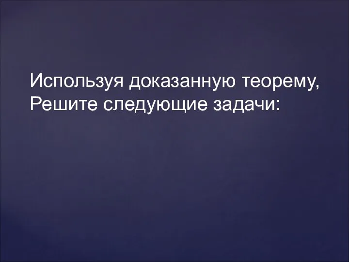 Используя доказанную теорему, Решите следующие задачи: