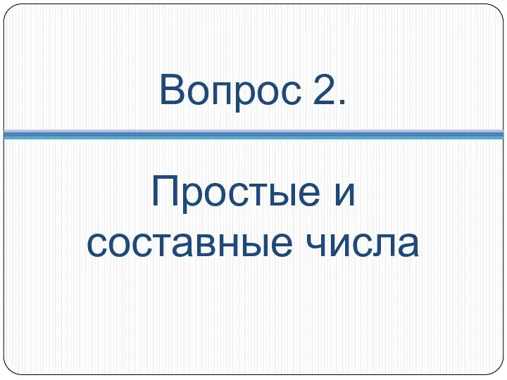 Вопрос 2. Простые и составные числа