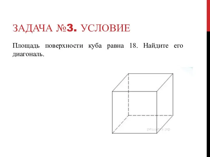 ЗАДАЧА №3. УСЛОВИЕ Площадь поверхности куба равна 18. Найдите его диагональ.