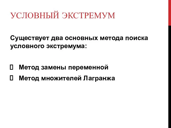 УСЛОВНЫЙ ЭКСТРЕМУМ Существует два основных метода поиска условного экстремума: Метод замены переменной Метод множителей Лагранжа