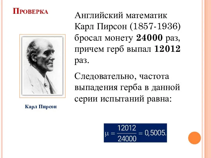 Проверка Английский математик Карл Пирсон (1857-1936) бросал монету 24000 раз, причем