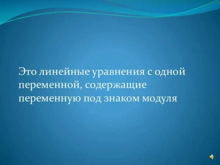 Это линейные уравнения с одной переменной, содержащие переменную под знаком модуля