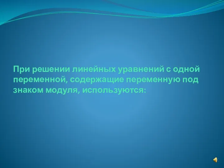 При решении линейных уравнений с одной переменной, содержащие переменную под знаком модуля, используются: