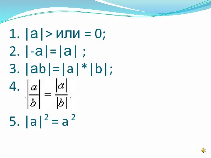 1. |а|> или = 0; 2. |-а|=|а| ; 3. |аb|=|a|*|b|; 4. 5. |a|2 = a 2