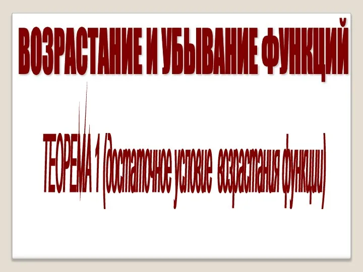 ВОЗРАСТАНИЕ И УБЫВАНИЕ ФУНКЦИЙ ТЕОРЕМА 1 (достаточное условие возрастания функции)