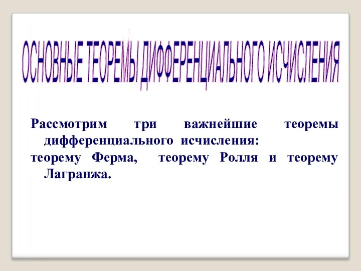 ОСНОВНЫЕ ТЕОРЕМЫ ДИФФЕРЕНЦИАЛЬНОГО ИСЧИСЛЕНИЯ Рассмотрим три важнейшие теоремы дифференциального исчисления: теорему