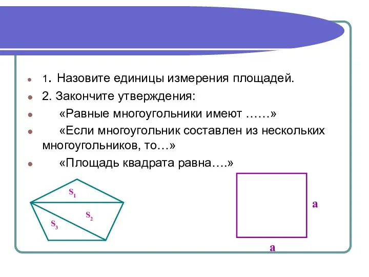 1. Назовите единицы измерения площадей. 2. Закончите утверждения: «Равные многоугольники имеют