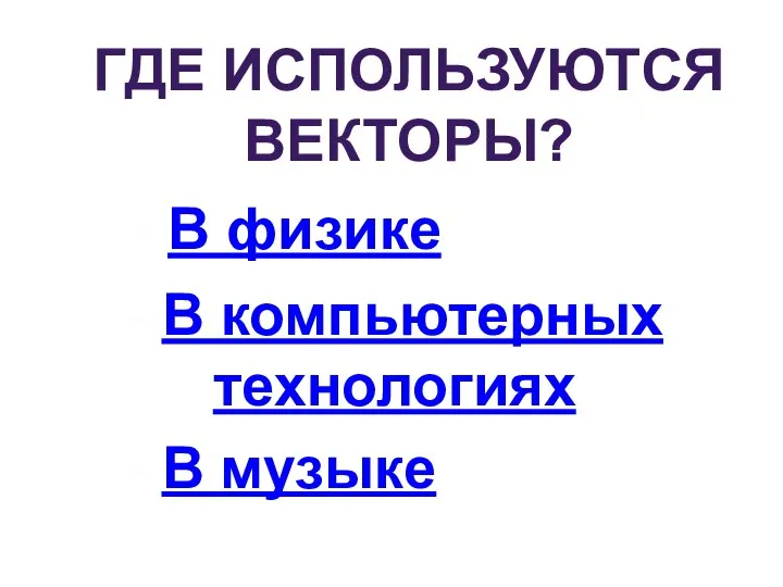 ГДЕ ИСПОЛЬЗУЮТСЯ ВЕКТОРЫ? - В физике - В компьютерных технологиях - В музыке