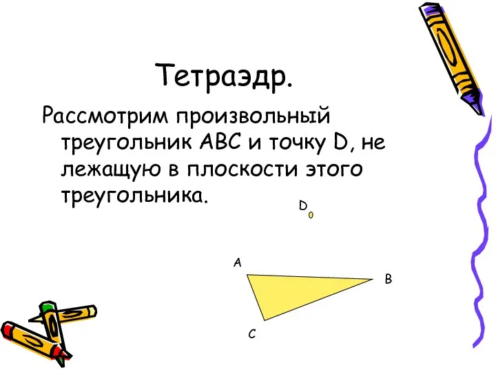 Тетраэдр. Рассмотрим произвольный треугольник АBC и точку D, не лежащую в