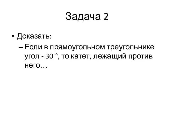 Задача 2 Доказать: Если в прямоугольном треугольнике угол - 30 °, то катет, лежащий против него…