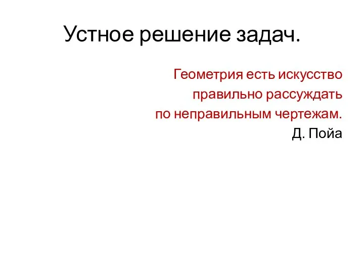 Устное решение задач. Геометрия есть искусство правильно рассуждать по неправильным чертежам. Д. Пойа