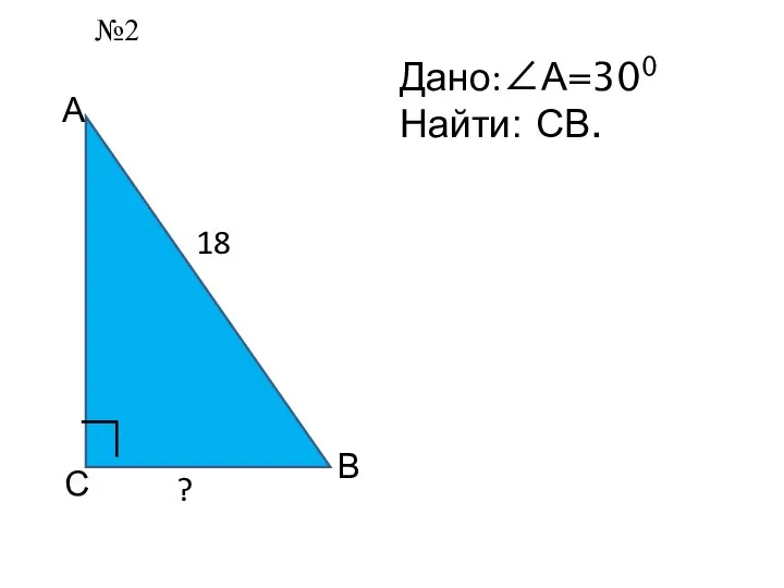 А С В ∟ Дано:∠А=300 Найти: СВ. ? 18 №2