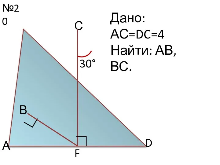 №20 С Дано: АС=DC=4 Найти: АВ, ВС. 30° D ∟ А В F ∟