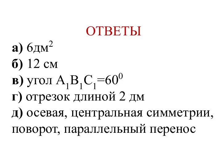 ОТВЕТЫ а) 6дм2 б) 12 см в) угол А1В1С1=600 г) отрезок