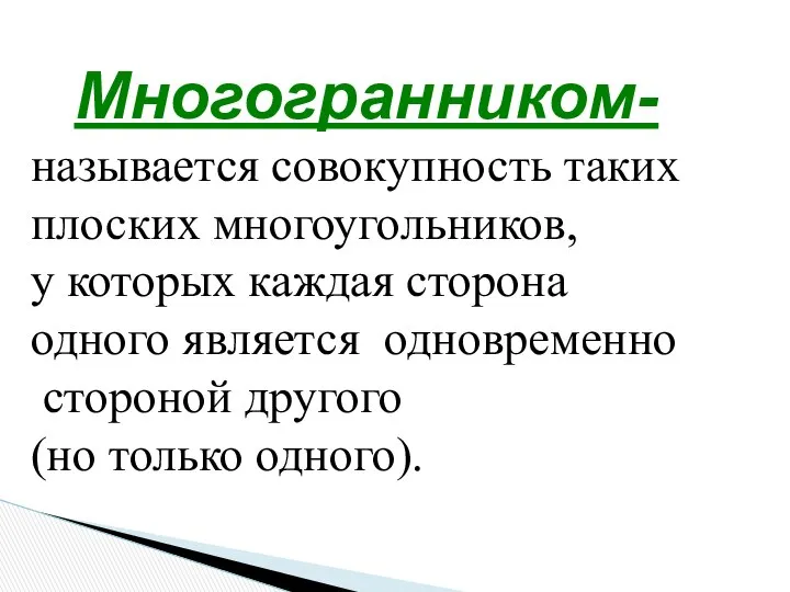 Многогранником- называется совокупность таких плоских многоугольников, у которых каждая сторона одного