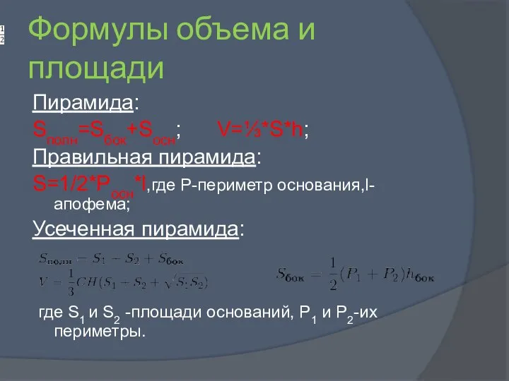 Формулы объема и площади Пирамида: Sполн=Sбок+Sосн; V=⅓*S*h; Правильная пирамида: S=1/2*Pосн*l,где Р-периметр