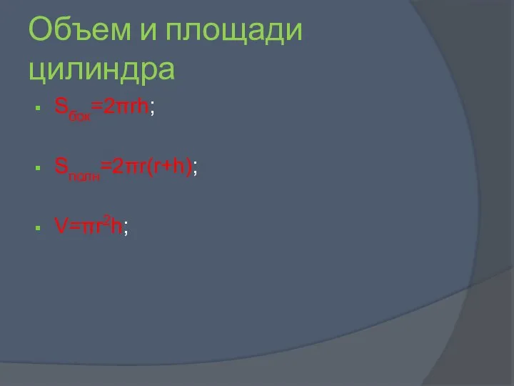 Объем и площади цилиндра Sбок=2πrh; Sполн=2πr(r+h); V=πr2h;