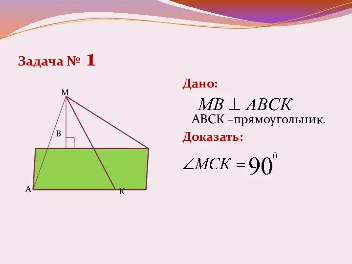 Задача № 1 Дано: АВСК –прямоугольник. Доказать: