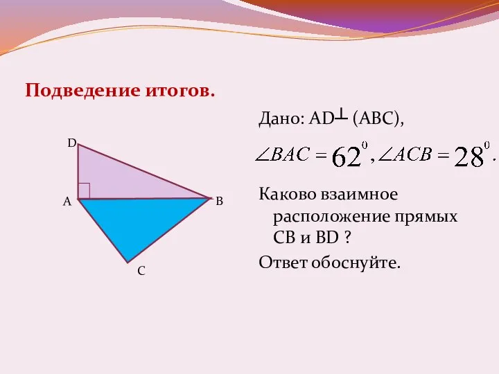 Подведение итогов. Дано: AD┴ (АВС), Каково взаимное расположение прямых СВ и