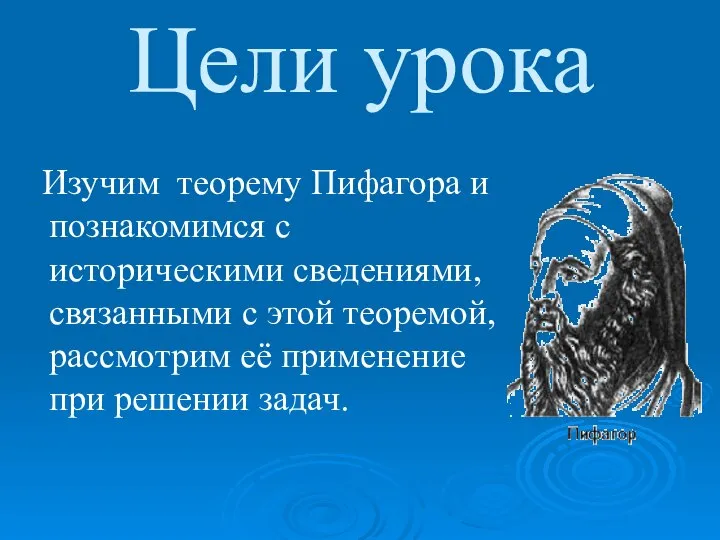 Цели урока Изучим теорему Пифагора и познакомимся с историческими сведениями, связанными