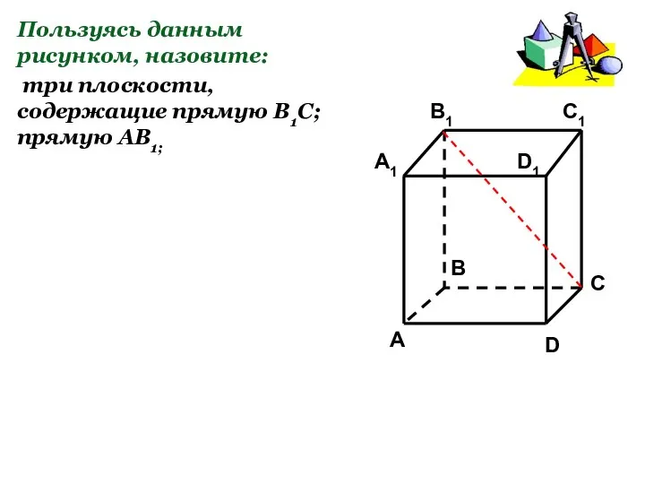 Пользуясь данным рисунком, назовите: три плоскости, содержащие прямую В1С; прямую АВ1;