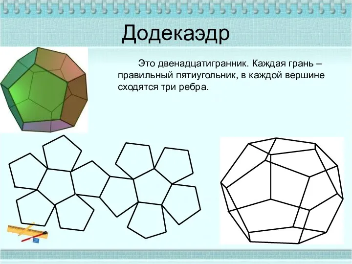 Додекаэдр Это двенадцатигранник. Каждая грань – правильный пятиугольник, в каждой вершине сходятся три ребра.