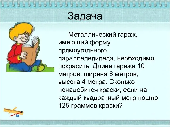 Задача Металлический гараж, имеющий форму прямоугольного параллелепипеда, необходимо покрасить. Длина гаража