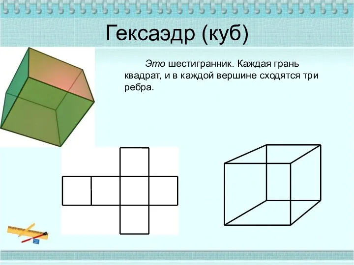 Гексаэдр (куб) Это шестигранник. Каждая грань квадрат, и в каждой вершине сходятся три ребра.