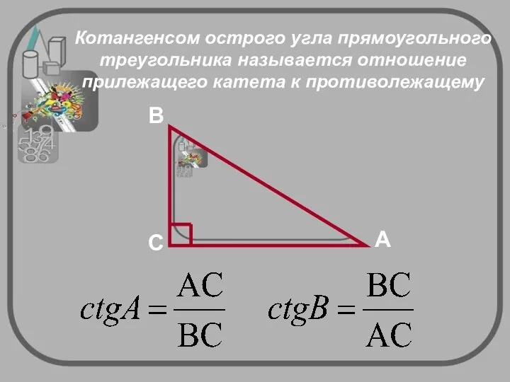 Котангенсом острого угла прямоугольного треугольника называется отношение прилежащего катета к противолежащему