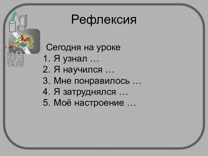 Рефлексия Сегодня на уроке Я узнал … Я научился … Мне