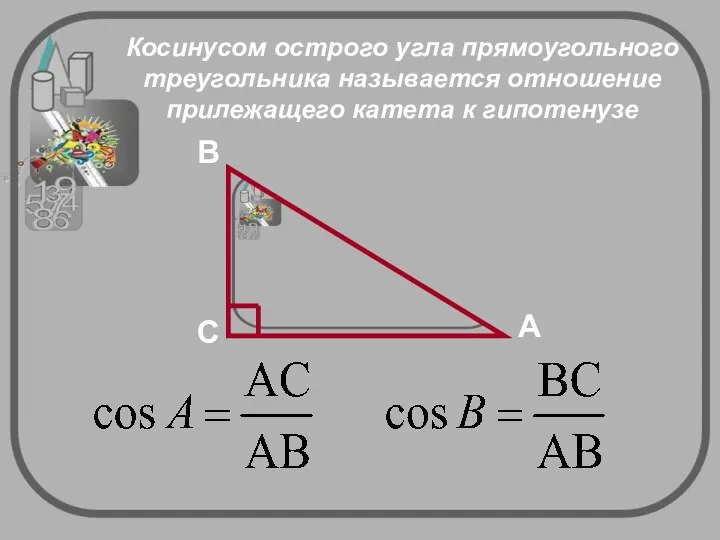 Косинусом острого угла прямоугольного треугольника называется отношение прилежащего катета к гипотенузе