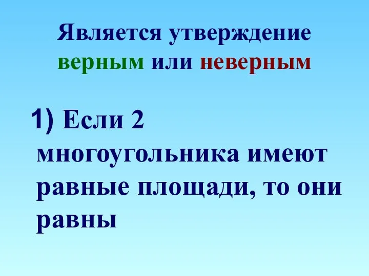 Является утверждение верным или неверным 1) Если 2 многоугольника имеют равные площади, то они равны