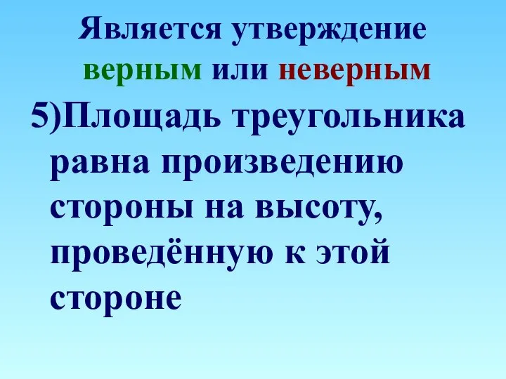 Является утверждение верным или неверным 5)Площадь треугольника равна произведению стороны на высоту, проведённую к этой стороне