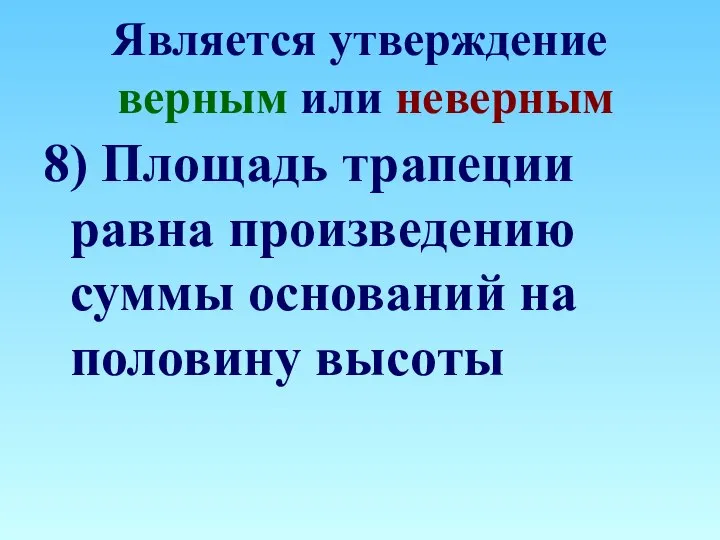 Является утверждение верным или неверным 8) Площадь трапеции равна произведению суммы оснований на половину высоты