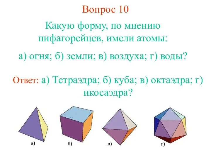 Вопрос 10 Какую форму, по мнению пифагорейцев, имели атомы: а) огня;