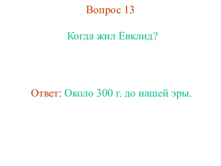 Вопрос 13 Когда жил Евклид? Ответ: Около 300 г. до нашей эры.