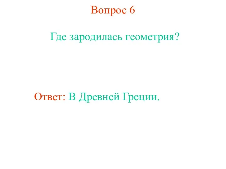 Вопрос 6 Где зародилась геометрия? Ответ: В Древней Греции.