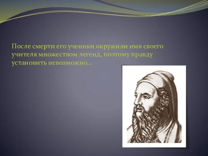 После смерти его ученики окружили имя своего учителя множеством легенд, поэтому правду установить невозможно…